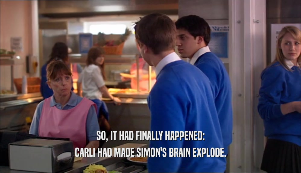 SO, IT HAD FINALLY HAPPENED: CARLI HAD MADE SIMON'S BRAIN EXPLODE. 