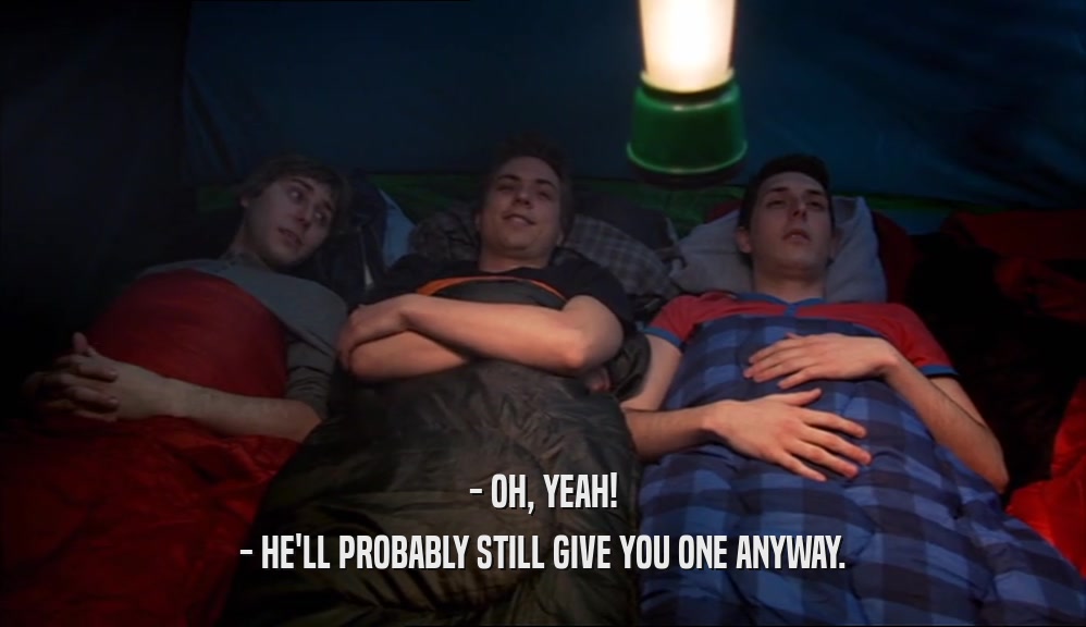 - OH, YEAH! - HE'LL PROBABLY STILL GIVE YOU ONE ANYWAY. 