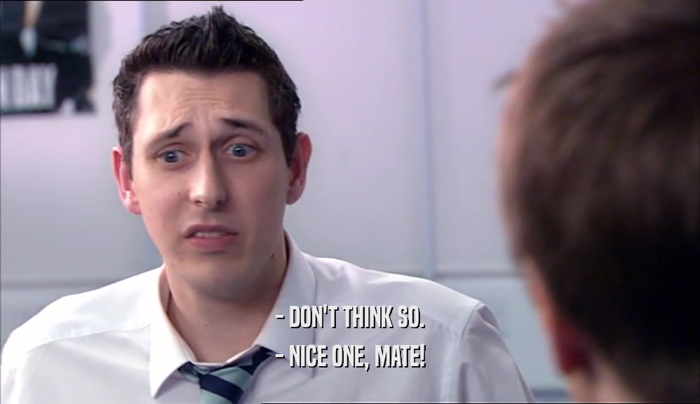 - DON'T THINK SO. - NICE ONE, MATE! 
