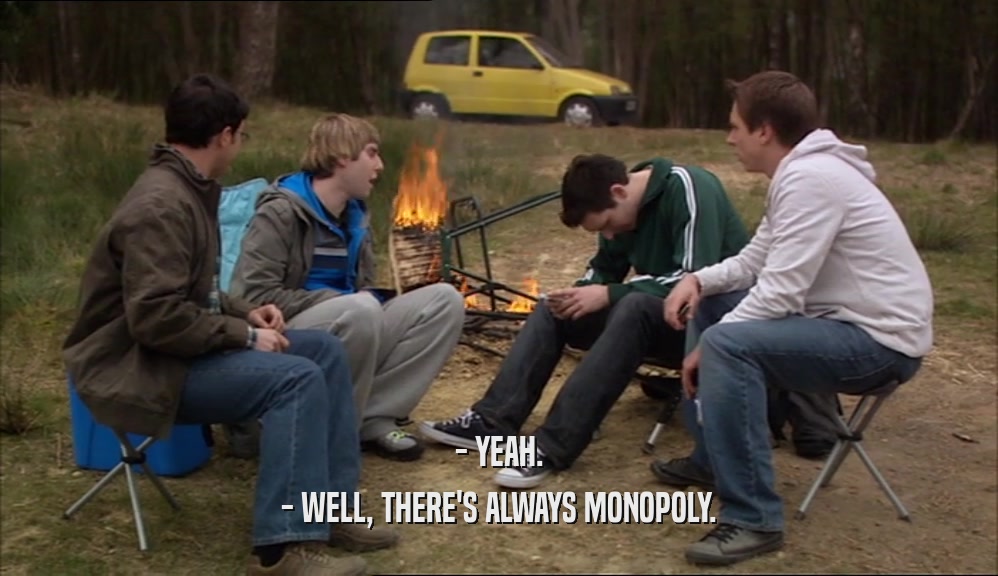 - YEAH.
 - WELL, THERE'S ALWAYS MONOPOLY.
 