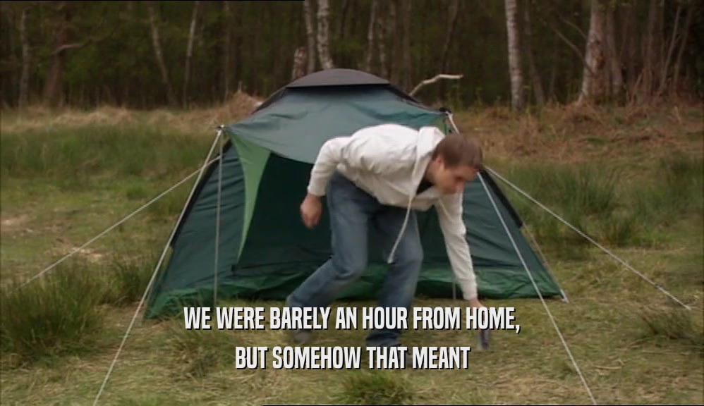 WE WERE BARELY AN HOUR FROM HOME, BUT SOMEHOW THAT MEANT 