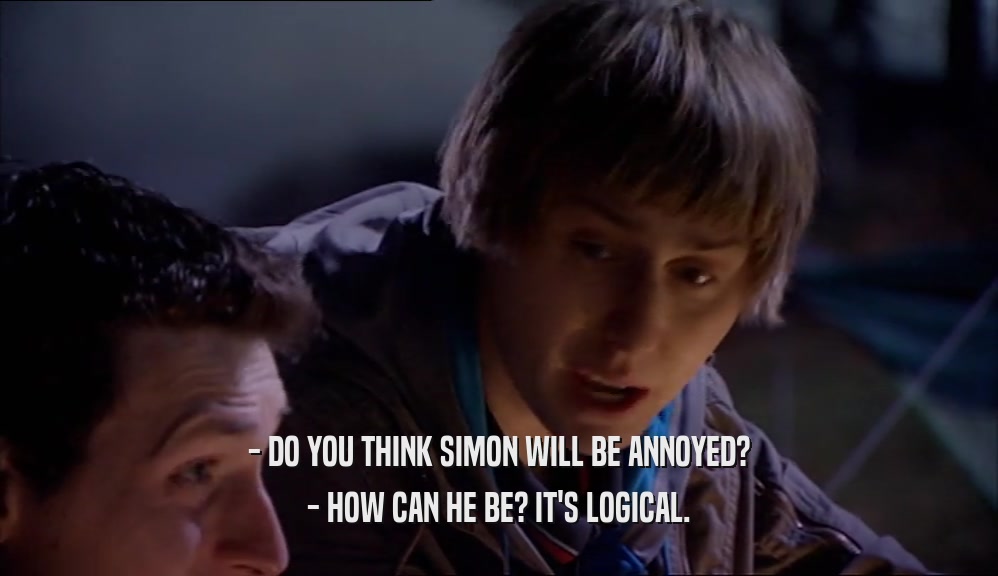 - DO YOU THINK SIMON WILL BE ANNOYED? - HOW CAN HE BE? IT'S LOGICAL. 
