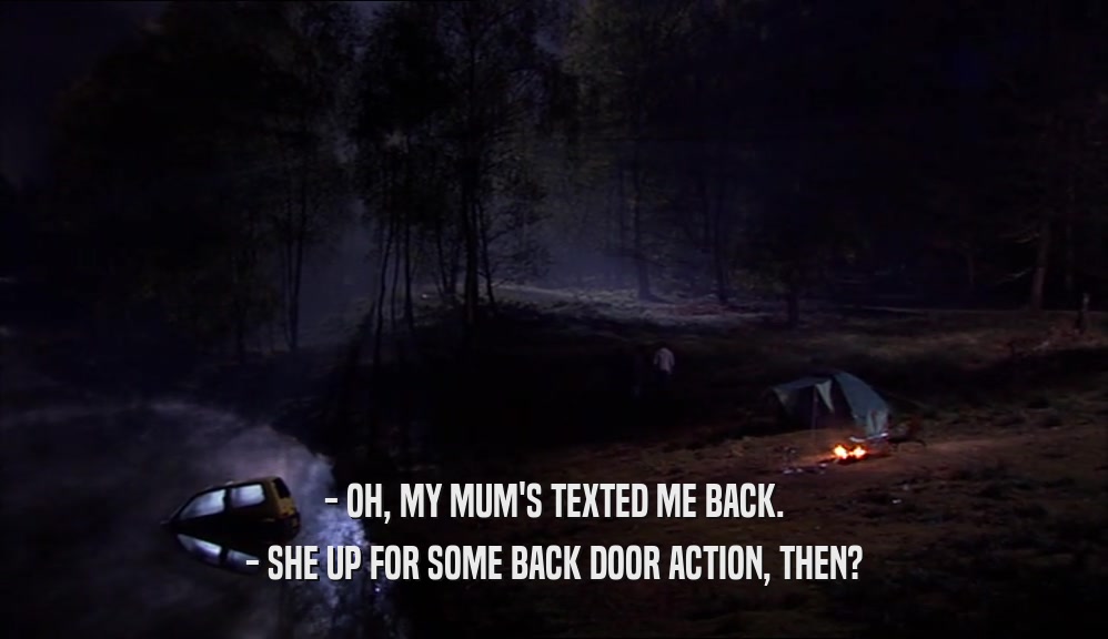 - OH, MY MUM'S TEXTED ME BACK. - SHE UP FOR SOME BACK DOOR ACTION, THEN? 