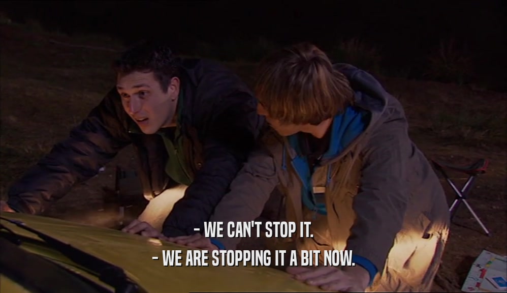 - WE CAN'T STOP IT. - WE ARE STOPPING IT A BIT NOW. 