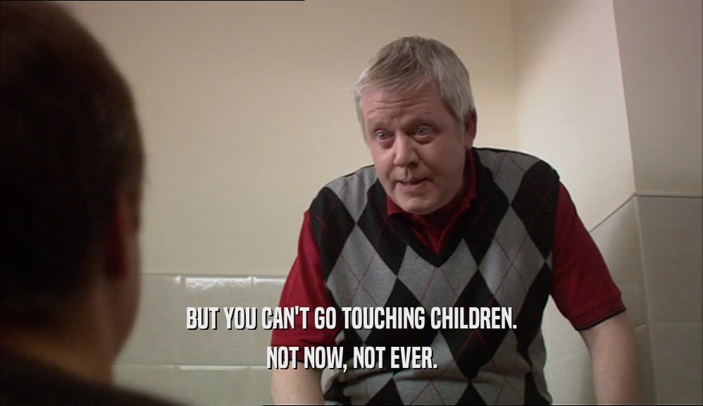 BUT YOU CAN'T GO TOUCHING CHILDREN.
 NOT NOW, NOT EVER.
 