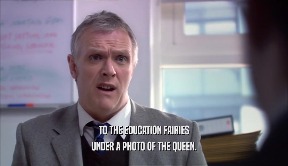 TO THE EDUCATION FAIRIES UNDER A PHOTO OF THE QUEEN. 