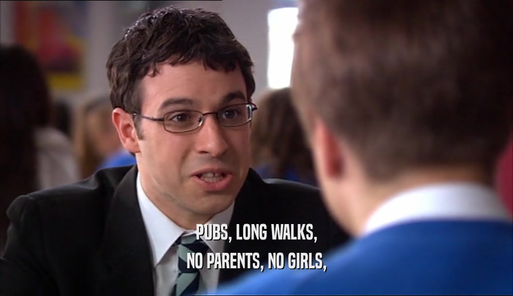PUBS, LONG WALKS, NO PARENTS, NO GIRLS, 