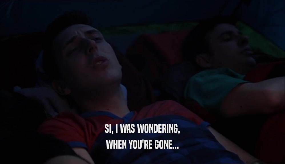 SI, I WAS WONDERING, WHEN YOU'RE GONE... 