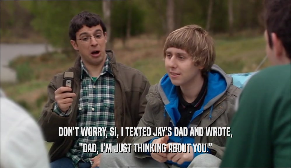 DON'T WORRY, SI, I TEXTED JAY'S DAD AND WROTE, 