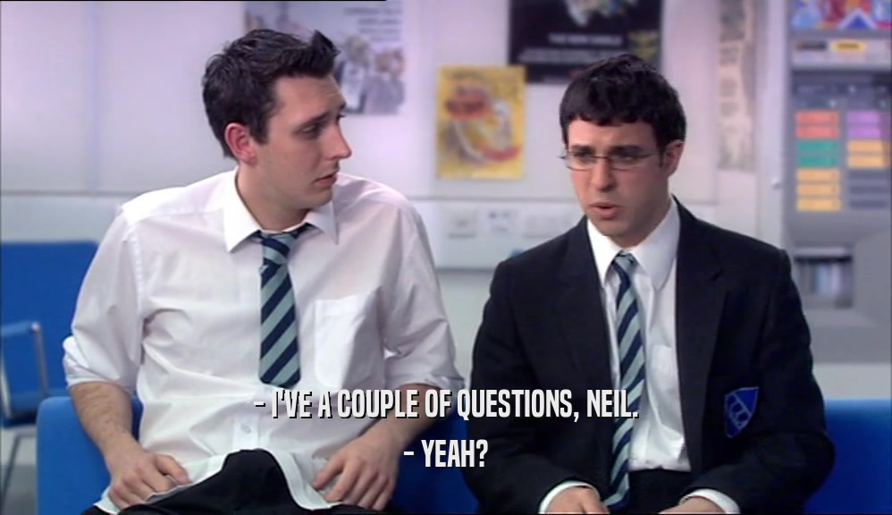 - I'VE A COUPLE OF QUESTIONS, NEIL. - YEAH? 