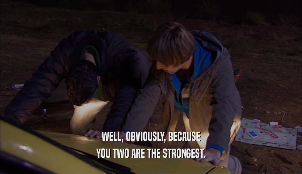 WELL, OBVIOUSLY, BECAUSE YOU TWO ARE THE STRONGEST. 