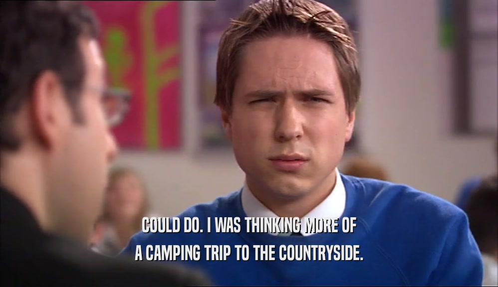 COULD DO. I WAS THINKING MORE OF A CAMPING TRIP TO THE COUNTRYSIDE. 