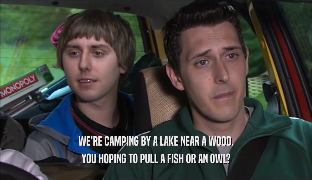 WE'RE CAMPING BY A LAKE NEAR A WOOD. YOU HOPING TO PULL A FISH OR AN OWL? 