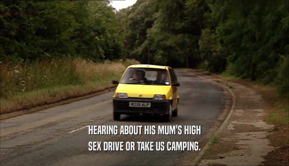 HEARING ABOUT HIS MUM'S HIGH SEX DRIVE OR TAKE US CAMPING. 