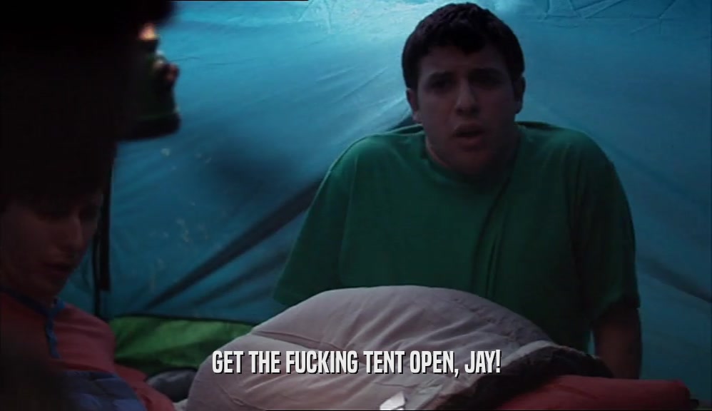 GET THE FUCKING TENT OPEN, JAY!  
