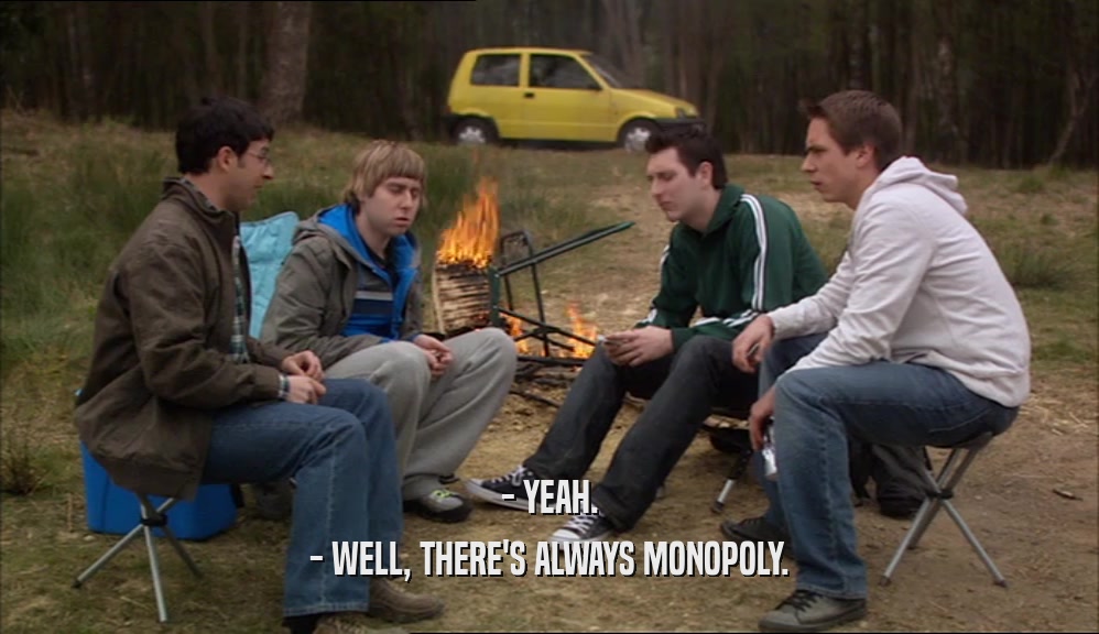 - YEAH.
 - WELL, THERE'S ALWAYS MONOPOLY.
 