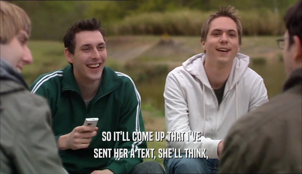 SO IT'LL COME UP THAT I'VE SENT HER A TEXT, SHE'LL THINK, 