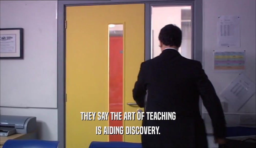THEY SAY THE ART OF TEACHING IS AIDING DISCOVERY. 