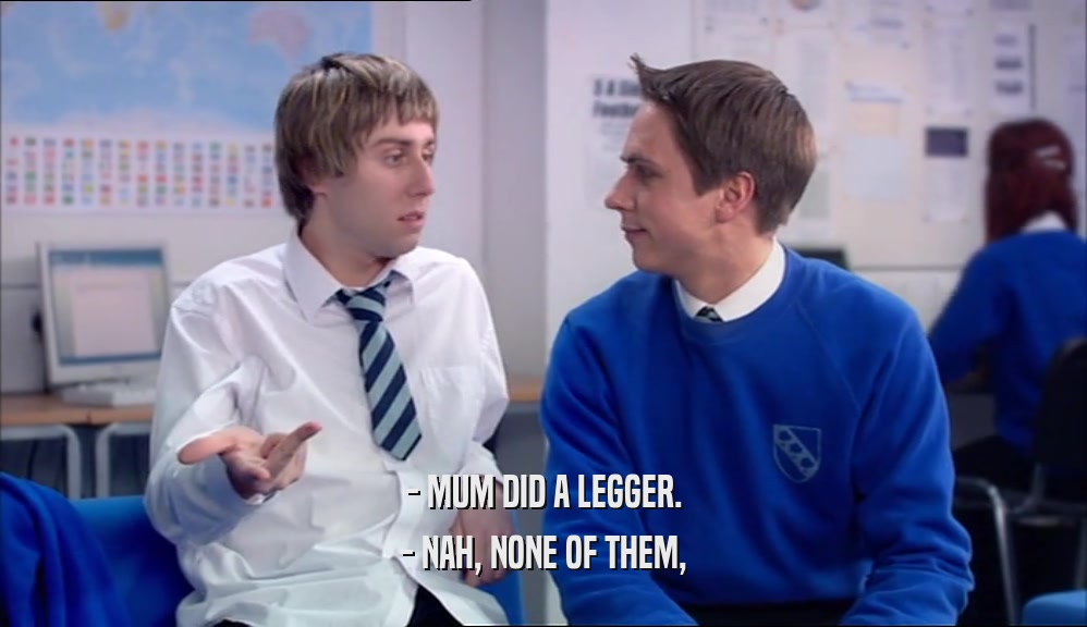 - MUM DID A LEGGER. - NAH, NONE OF THEM, 