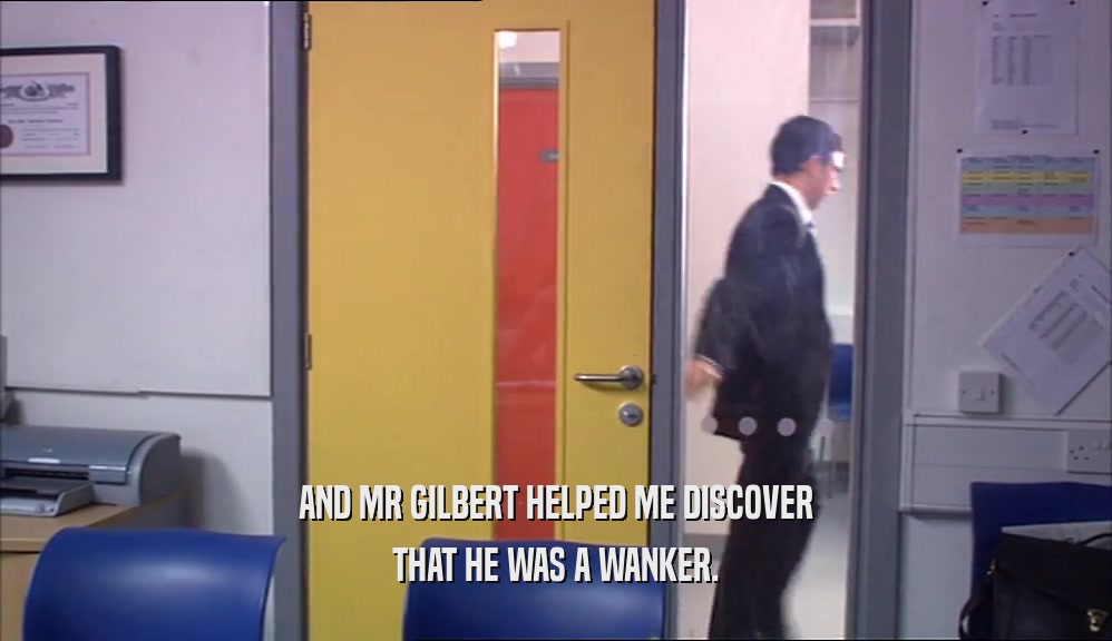 AND MR GILBERT HELPED ME DISCOVER THAT HE WAS A WANKER. 