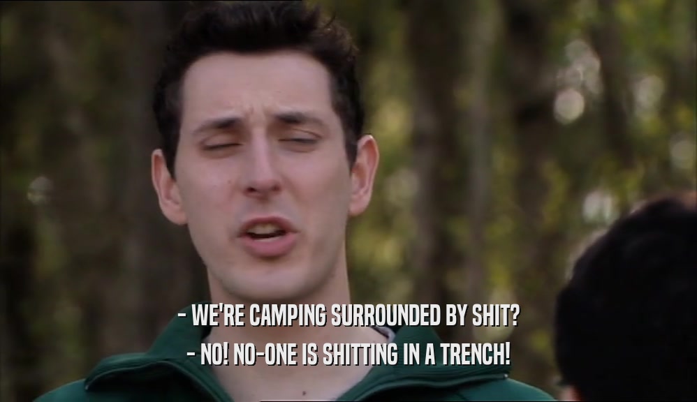 - WE'RE CAMPING SURROUNDED BY SHIT?
 - NO! NO-ONE IS SHITTING IN A TRENCH!
 