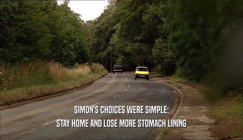 SIMON'S CHOICES WERE SIMPLE: STAY HOME AND LOSE MORE STOMACH LINING 