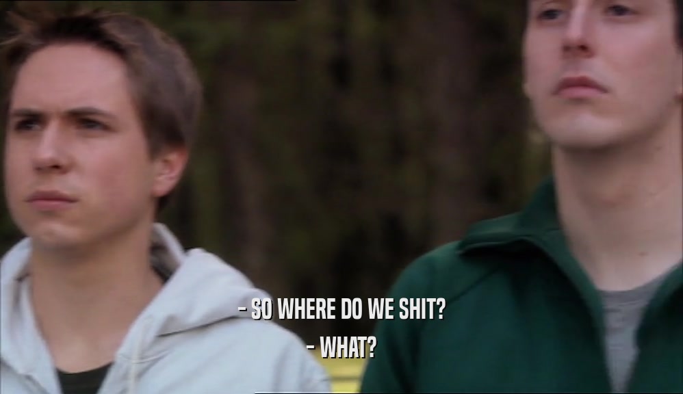 - SO WHERE DO WE SHIT? - WHAT? 