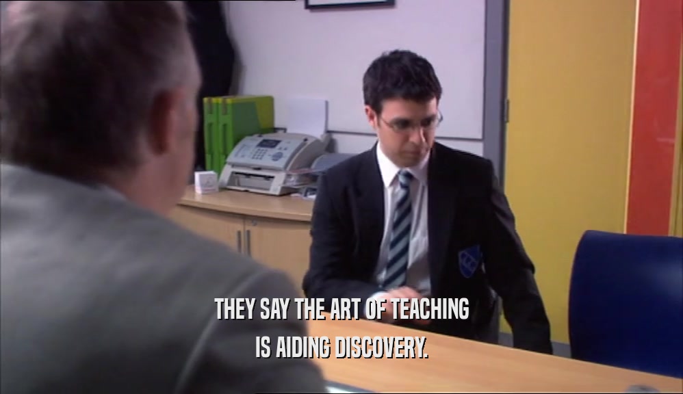 THEY SAY THE ART OF TEACHING IS AIDING DISCOVERY. 