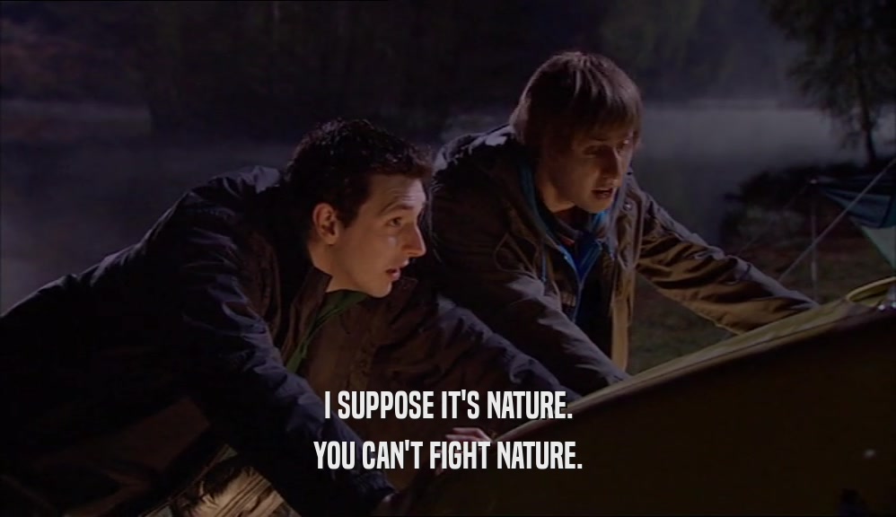I SUPPOSE IT'S NATURE. YOU CAN'T FIGHT NATURE. 