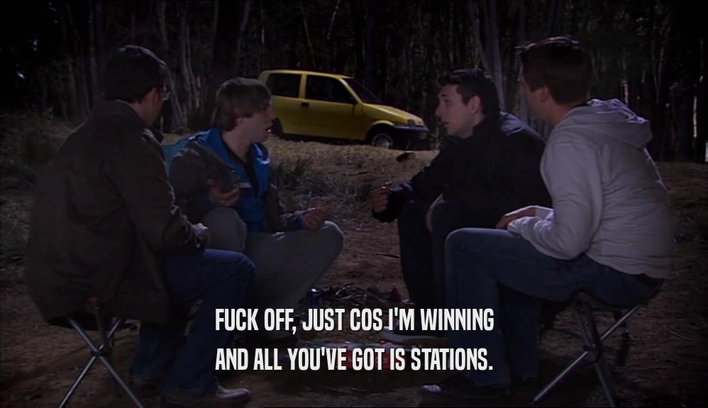 FUCK OFF, JUST COS I'M WINNING AND ALL YOU'VE GOT IS STATIONS. 