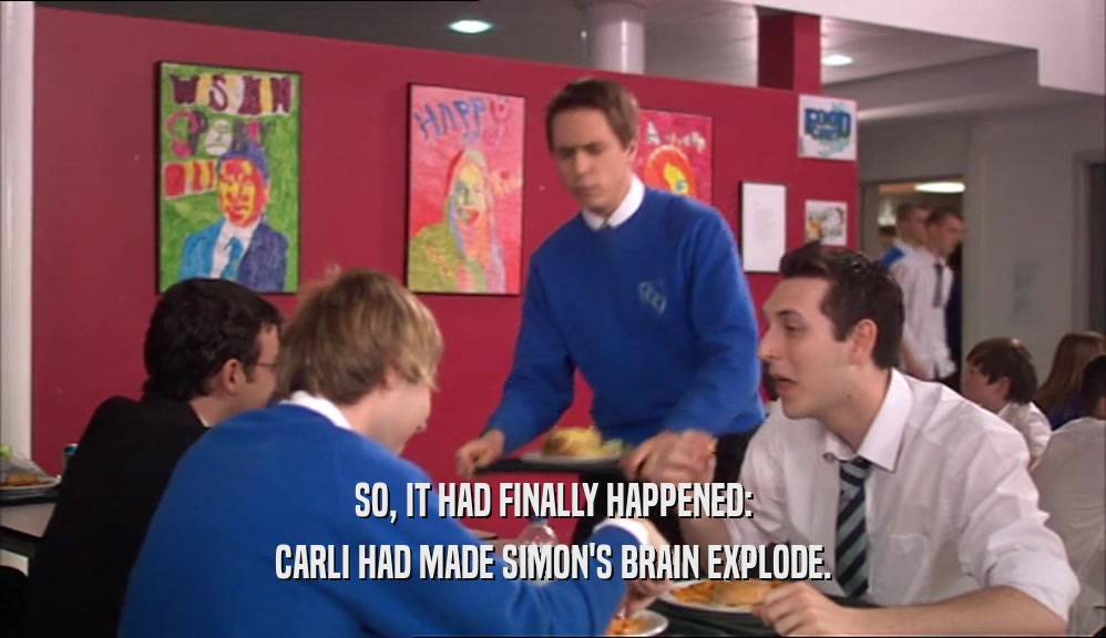 SO, IT HAD FINALLY HAPPENED: CARLI HAD MADE SIMON'S BRAIN EXPLODE. 