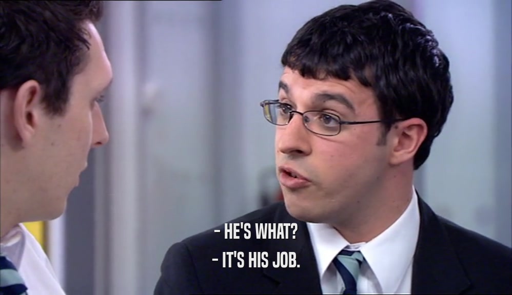 - HE'S WHAT? - IT'S HIS JOB. 