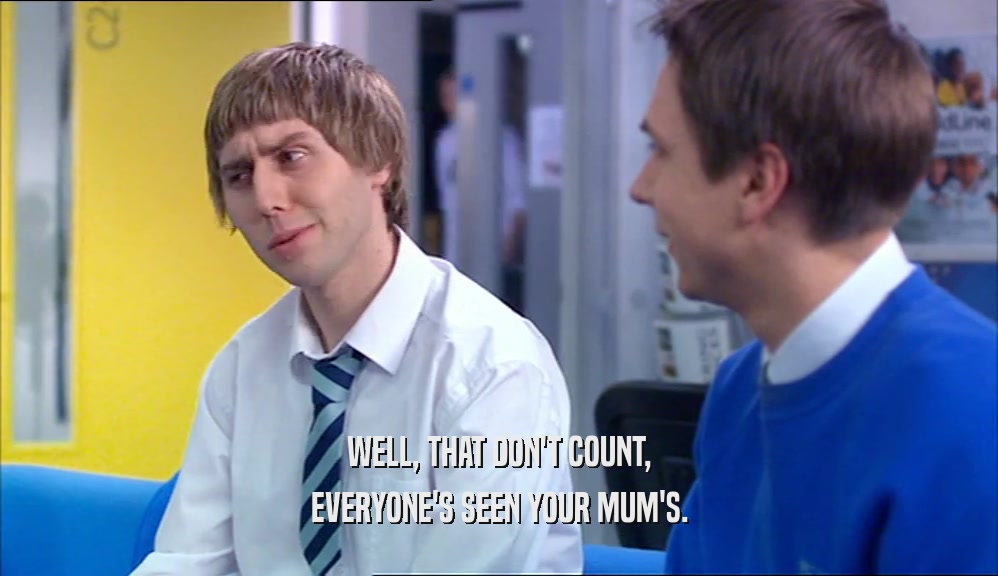 WELL, THAT DON'T COUNT, EVERYONE'S SEEN YOUR MUM'S. 