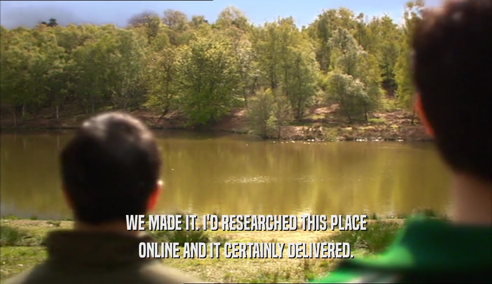 WE MADE IT. I'D RESEARCHED THIS PLACE ONLINE AND IT CERTAINLY DELIVERED. 
