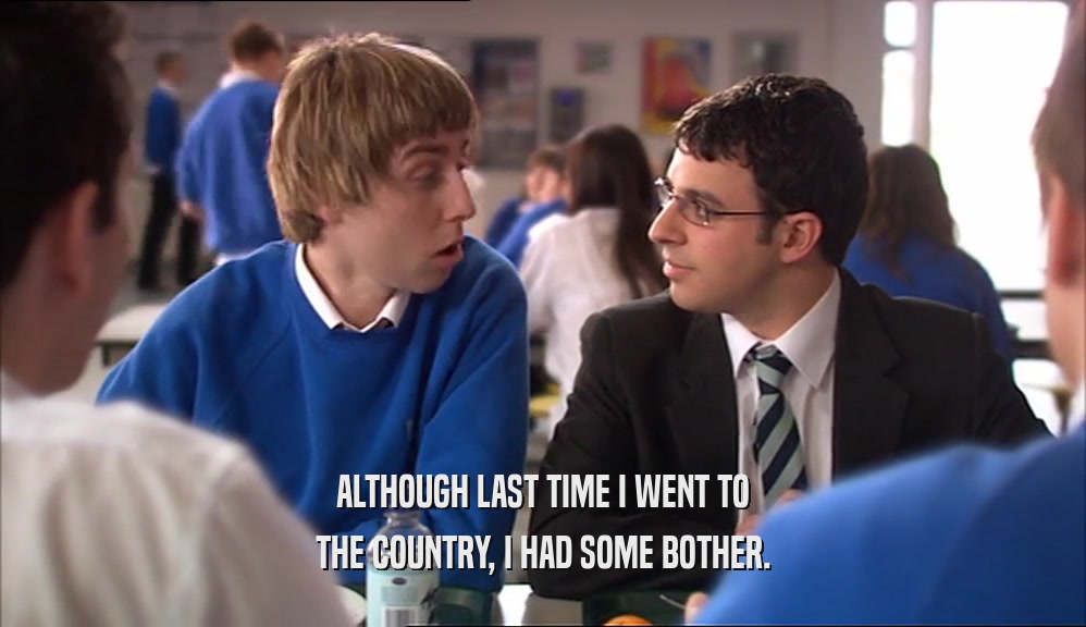 ALTHOUGH LAST TIME I WENT TO THE COUNTRY, I HAD SOME BOTHER. 