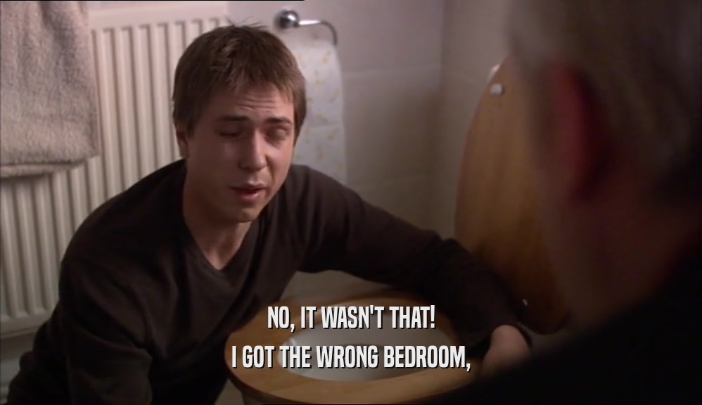 NO, IT WASN'T THAT! I GOT THE WRONG BEDROOM, 