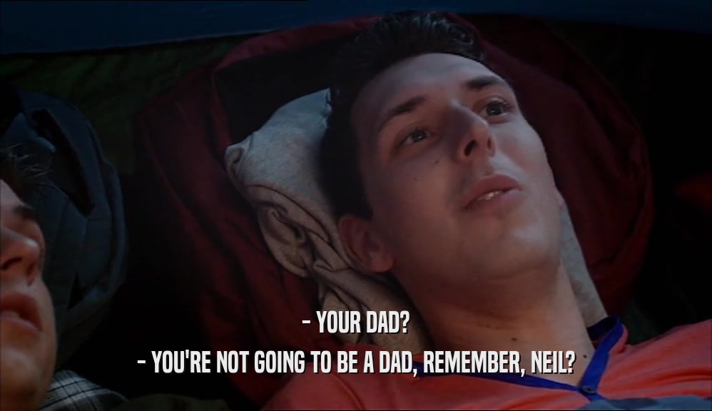 - YOUR DAD? - YOU'RE NOT GOING TO BE A DAD, REMEMBER, NEIL? 