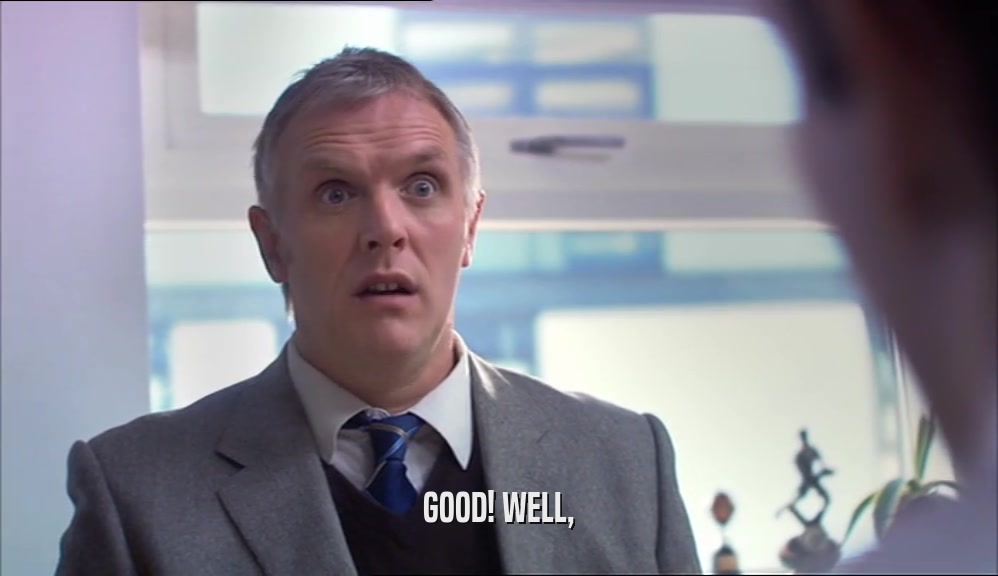 GOOD! WELL,  