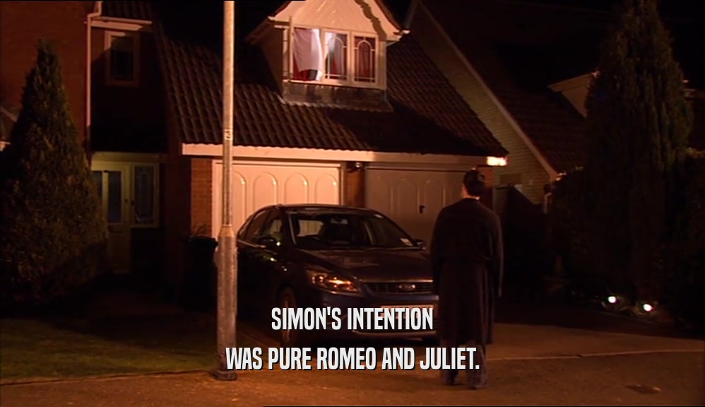 SIMON'S INTENTION
 WAS PURE ROMEO AND JULIET.
 