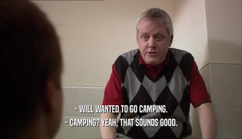 - WILL WANTED TO GO CAMPING. - CAMPING? YEAH, THAT SOUNDS GOOD. 