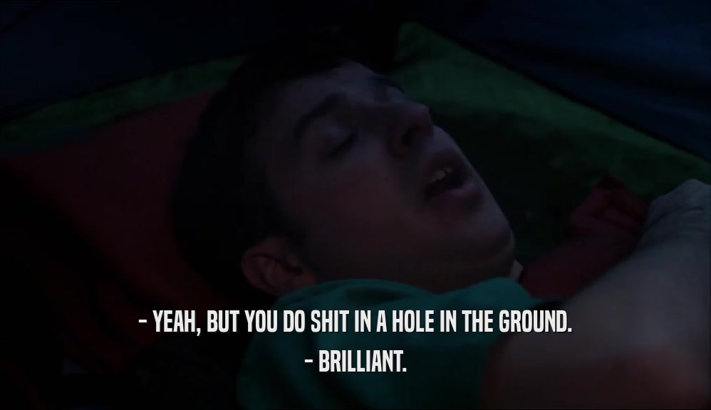 - YEAH, BUT YOU DO SHIT IN A HOLE IN THE GROUND. - BRILLIANT. 