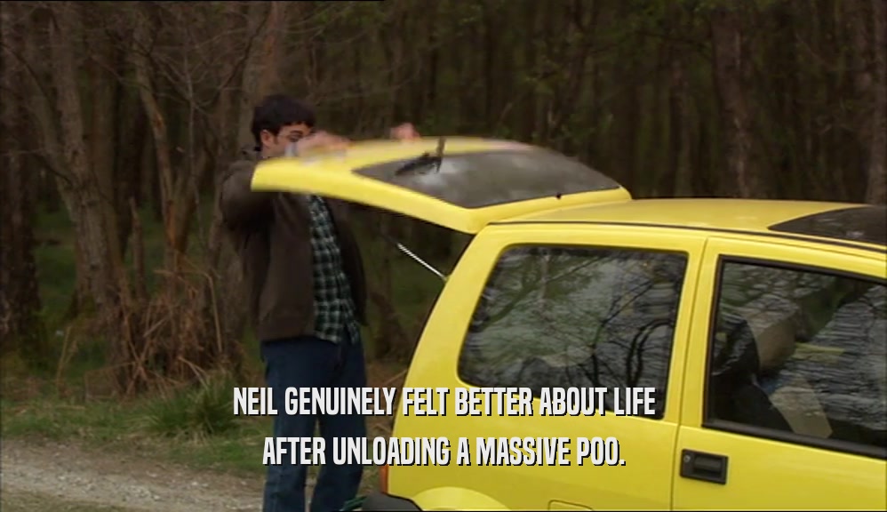 NEIL GENUINELY FELT BETTER ABOUT LIFE
 AFTER UNLOADING A MASSIVE POO.
 