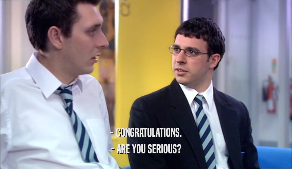 - CONGRATULATIONS. - ARE YOU SERIOUS? 