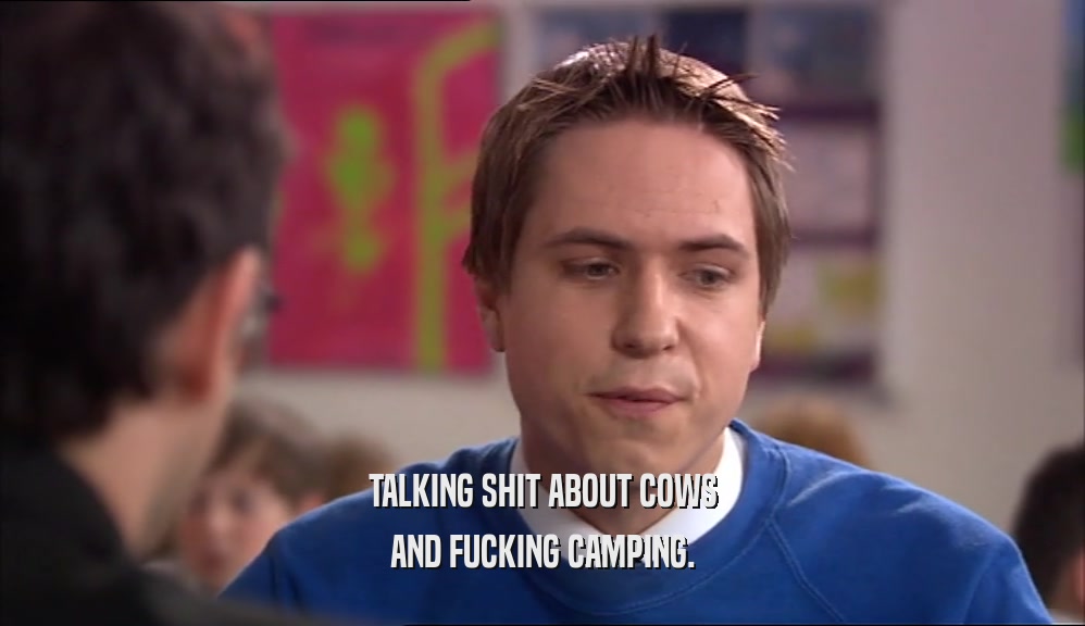 TALKING SHIT ABOUT COWS AND FUCKING CAMPING. 