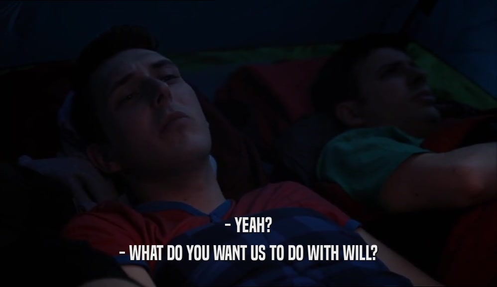 - YEAH? - WHAT DO YOU WANT US TO DO WITH WILL? 