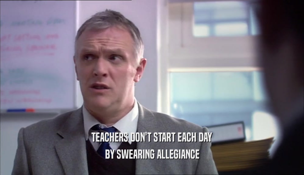 TEACHERS DON'T START EACH DAY BY SWEARING ALLEGIANCE 