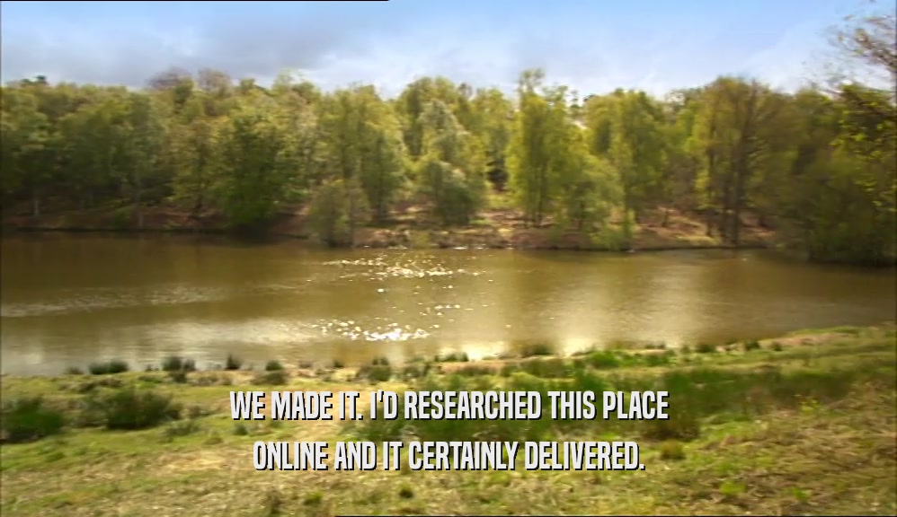 WE MADE IT. I'D RESEARCHED THIS PLACE ONLINE AND IT CERTAINLY DELIVERED. 
