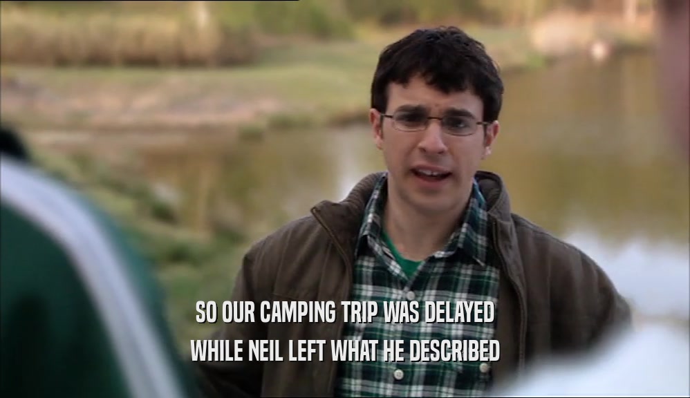 SO OUR CAMPING TRIP WAS DELAYED WHILE NEIL LEFT WHAT HE DESCRIBED 