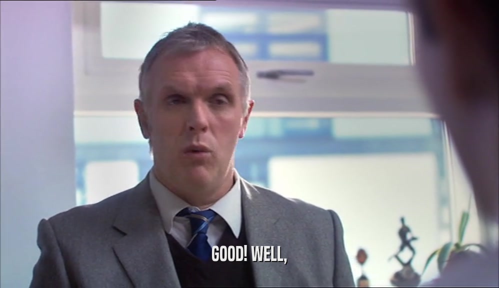 GOOD! WELL,  