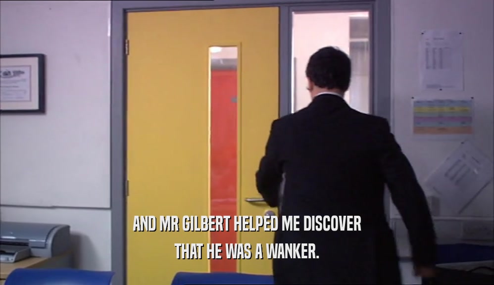 AND MR GILBERT HELPED ME DISCOVER THAT HE WAS A WANKER. 
